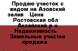 Продаю участок с видом на Азовский залив › Цена ­ 250 000 - Ростовская обл., Аксайский р-н Недвижимость » Земельные участки продажа   